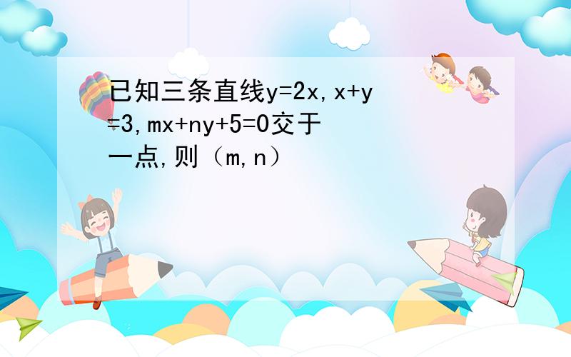 已知三条直线y=2x,x+y=3,mx+ny+5=0交于一点,则（m,n）