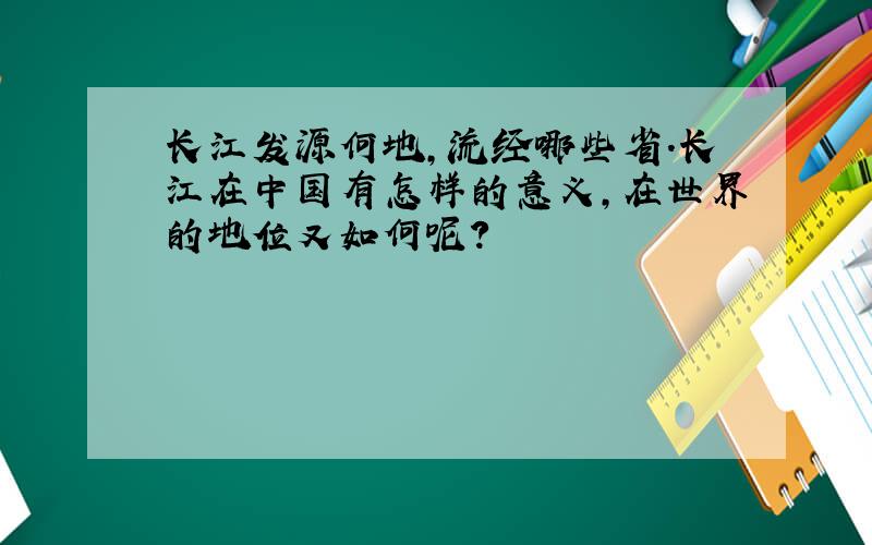 长江发源何地,流经哪些省.长江在中国有怎样的意义,在世界的地位又如何呢?