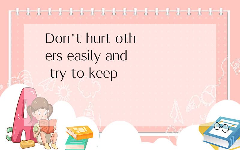 Don't hurt others easily and try to keep