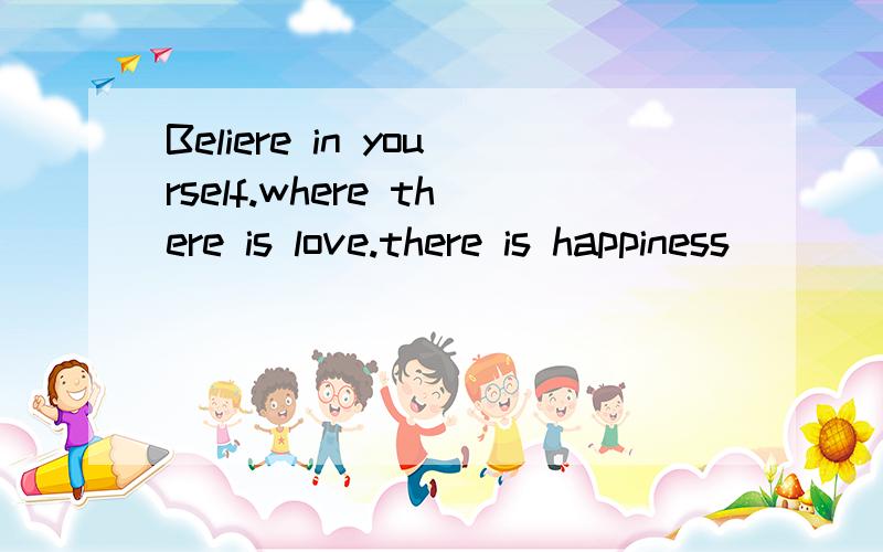 Beliere in yourself.where there is love.there is happiness
