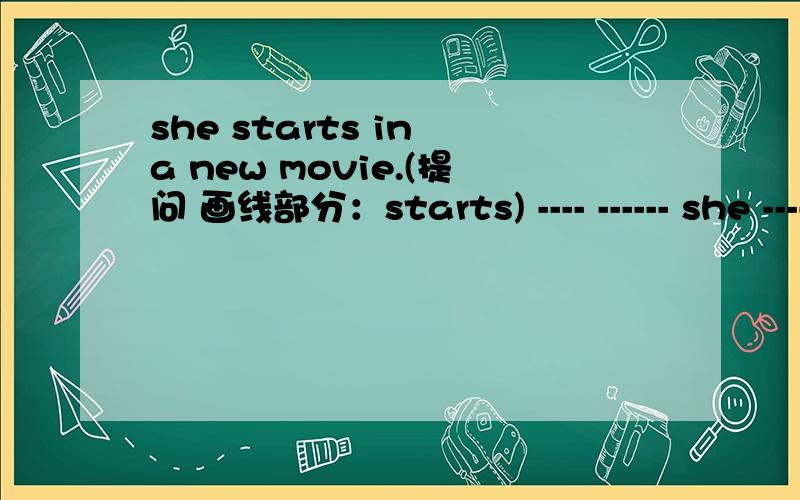 she starts in a new movie.(提问 画线部分：starts) ---- ------ she ------ in a new movie.一张我的全家照.（英文翻译）他们在照相吗?------ they --- ---?