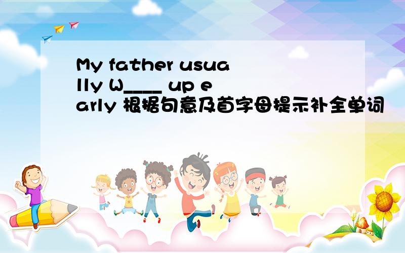 My father usually W____ up early 根据句意及首字母提示补全单词