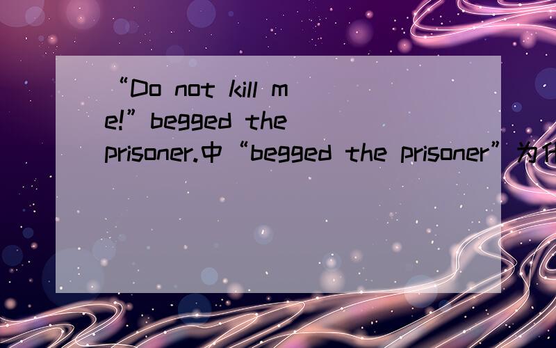 “Do not kill me!”begged the prisoner.中“begged the prisoner”为什么可以这样出现,这是什么句型啊?求例句.