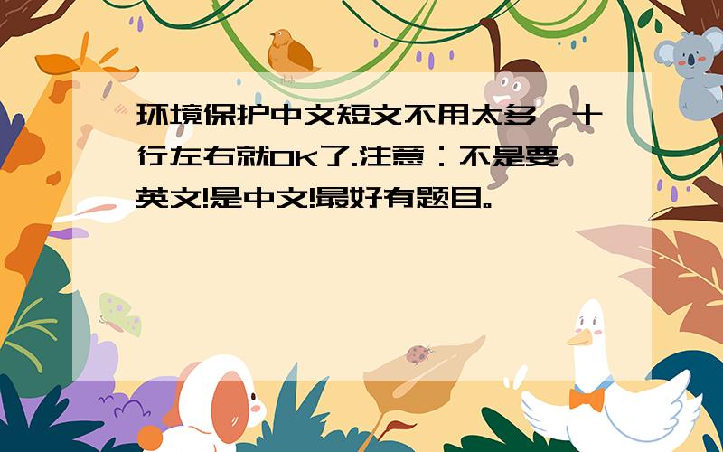 环境保护中文短文不用太多,十行左右就OK了.注意：不是要英文!是中文!最好有题目。