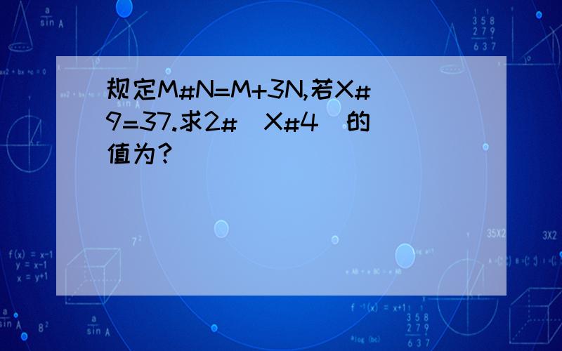 规定M#N=M+3N,若X#9=37.求2#（X#4）的值为?