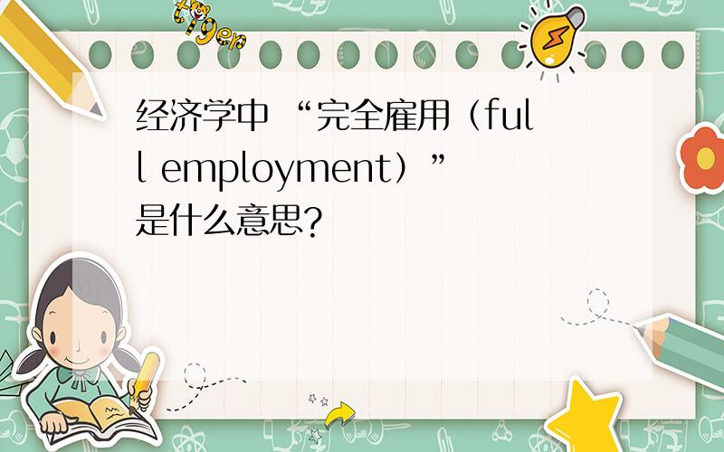 经济学中 “完全雇用（full employment）”是什么意思?