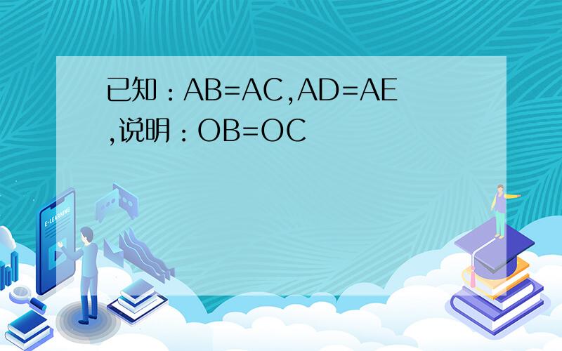 已知：AB=AC,AD=AE,说明：OB=OC