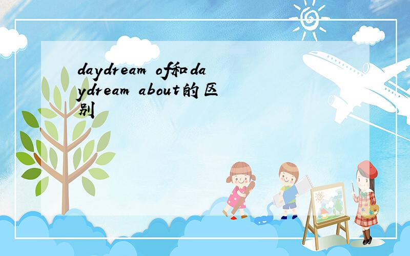 daydream of和daydream about的区别