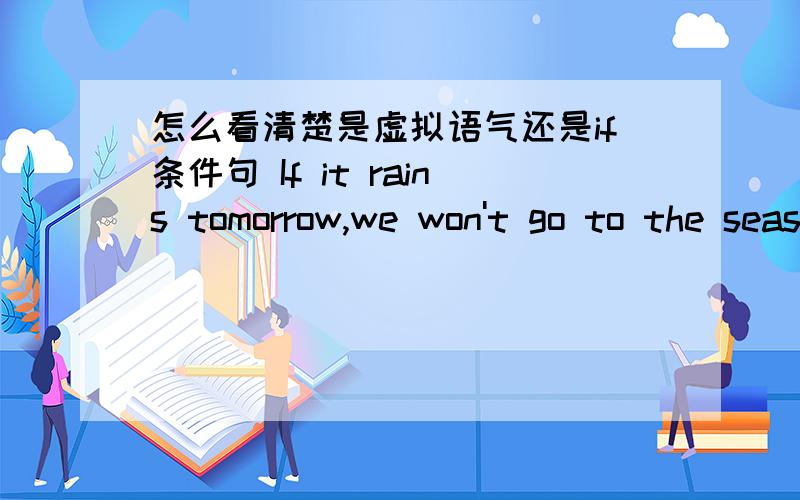 怎么看清楚是虚拟语气还是if条件句 If it rains tomorrow,we won't go to the seaside.这句是什么呢?