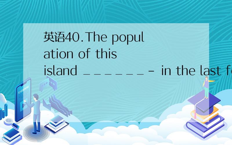 英语40.The population of this island ______- in the last few decades.40.The population of this island ______- in the last few decades.A.are decreasing     B.have decreasing   C.have been decreasing   D.is decreasing为什么
