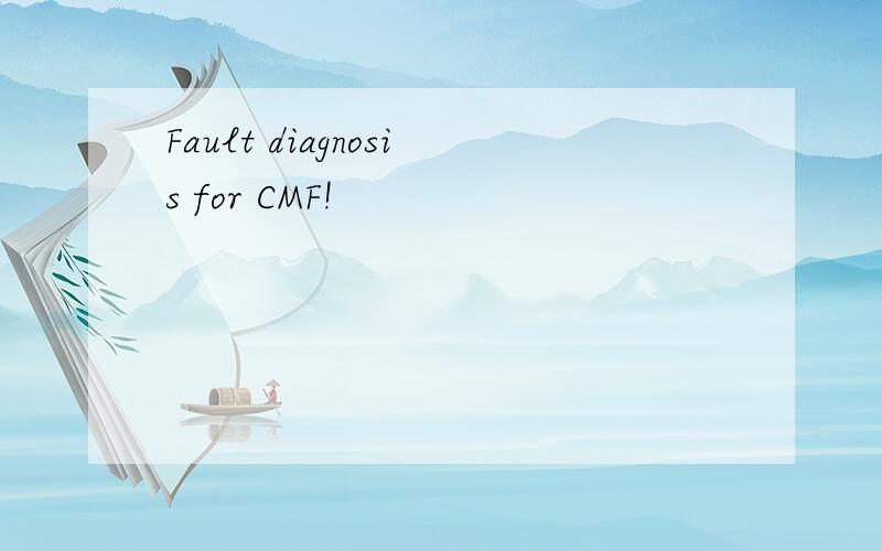 Fault diagnosis for CMF!