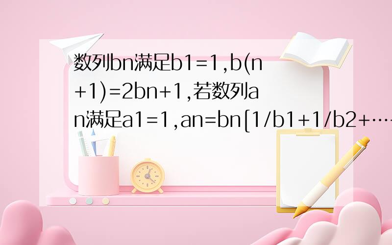 数列bn满足b1=1,b(n+1)=2bn+1,若数列an满足a1=1,an=bn[1/b1+1/b2+…+1/b(n-1)],n≥2且n为正整数,数列bn满足b1=1,b(n+1)=2bn+1,若数列an满足a1=1,an=bn[1/b1+1/b2+…+1/b(n-1)],n≥2且n为正整数,证明(1+1/a1)(1+1/a2)…(1+1/an)