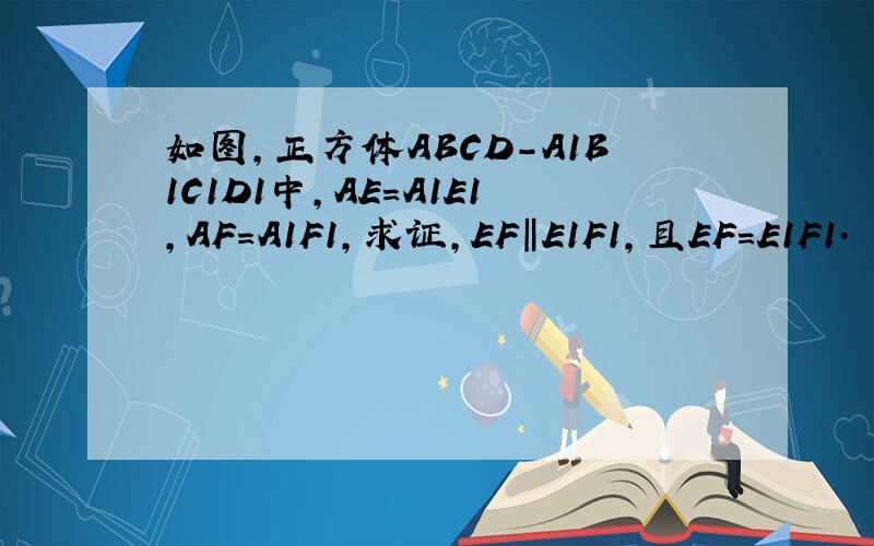 如图,正方体ABCD-A1B1C1D1中,AE＝A1E1,AF＝A1F1,求证,EF‖E1F1,且EF＝E1F1.