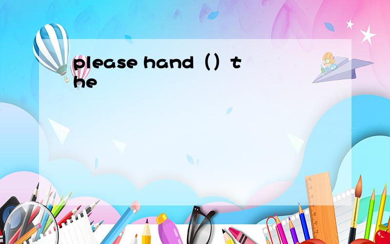 please hand（）the