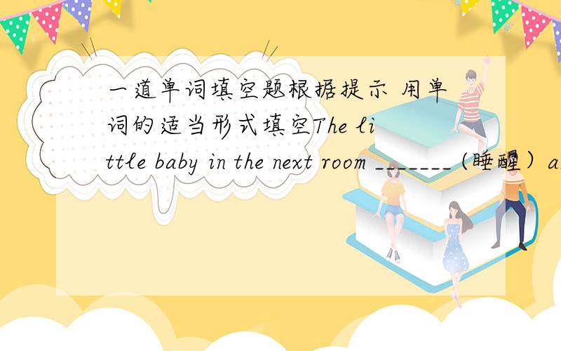 一道单词填空题根据提示 用单词的适当形式填空The little baby in the next room _______ (睡醒）and began to cry.