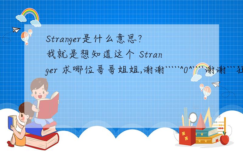 Stranger是什么意思?我就是想知道这个 Stranger 求哪位哥哥姐姐,谢谢`````^0^````谢谢```狂谢~