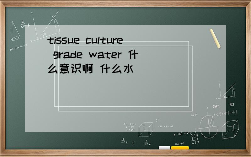 tissue culture grade water 什么意识啊 什么水