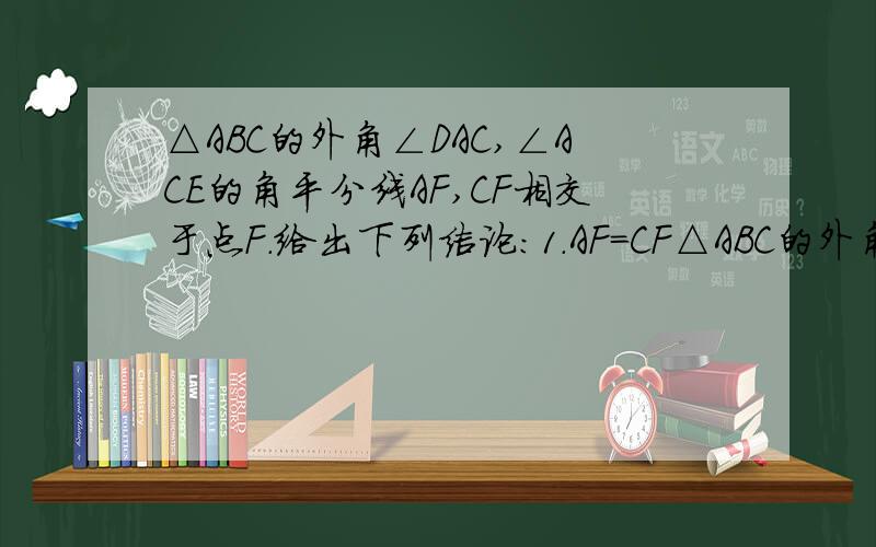 △ABC的外角∠DAC,∠ACE的角平分线AF,CF相交于点F.给出下列结论:1.AF=CF△ABC的外角∠DAC,∠ACE的角平分线AF,CF相交于点F.给出下列结论：1.AF=CF10[ 标签：abc外角,dac,ace ] 2.点F到BD,AC,BE的距离相等；3.