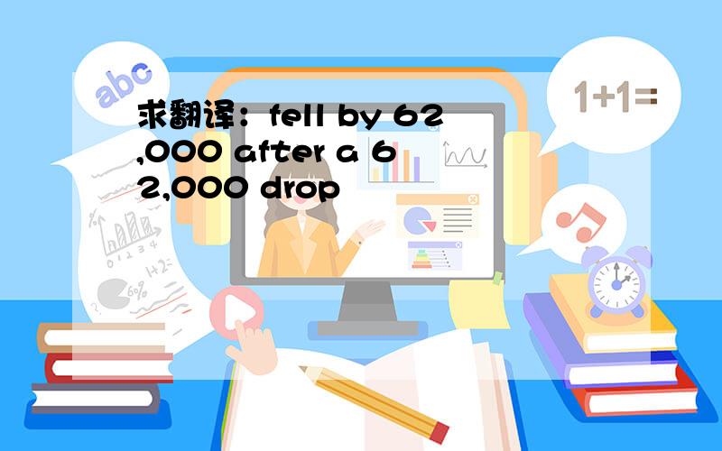 求翻译：fell by 62,000 after a 62,000 drop