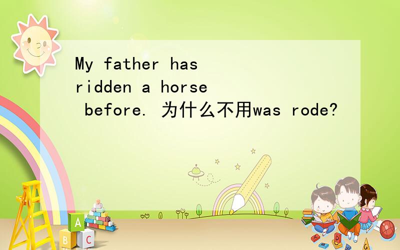My father has ridden a horse before. 为什么不用was rode?