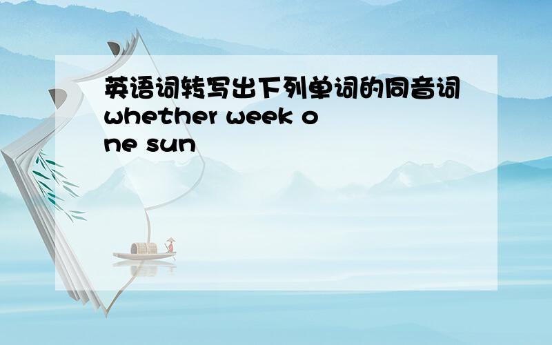 英语词转写出下列单词的同音词whether week one sun