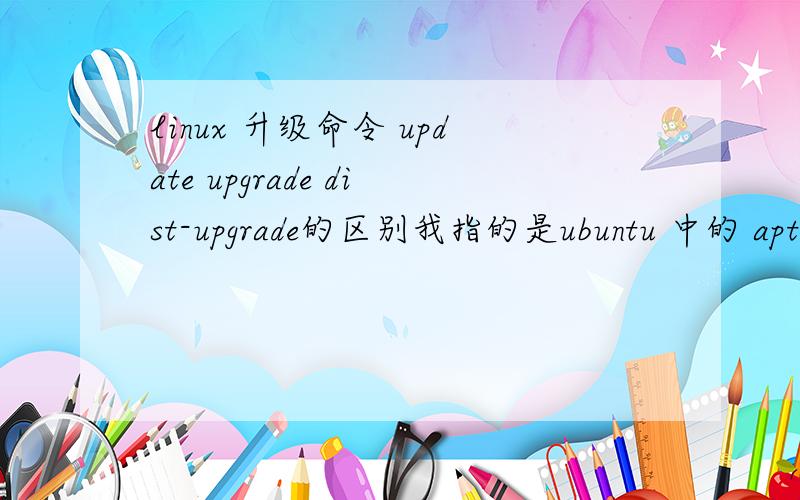 linux 升级命令 update upgrade dist-upgrade的区别我指的是ubuntu 中的 aptitude update(upgrade,dist-upgrade)