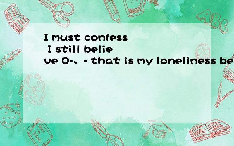 I must confess I still believe O-、- that is my loneliness beibibeibi one more.