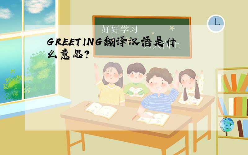 GREETING翻译汉语是什么意思?