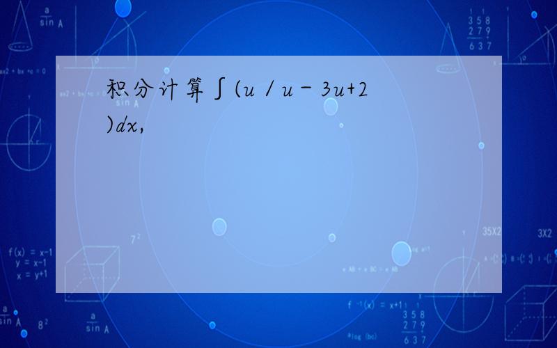 积分计算∫(u／u－3u+2)dx,