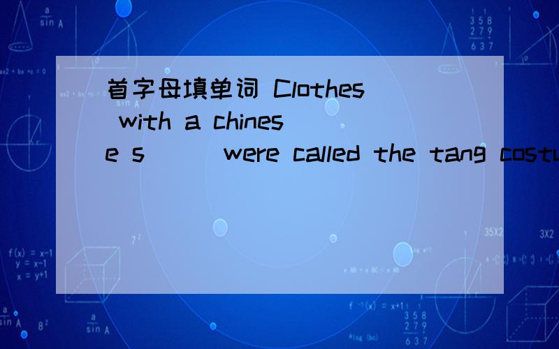 首字母填单词 Clothes with a chinese s( ) were called the tang costume