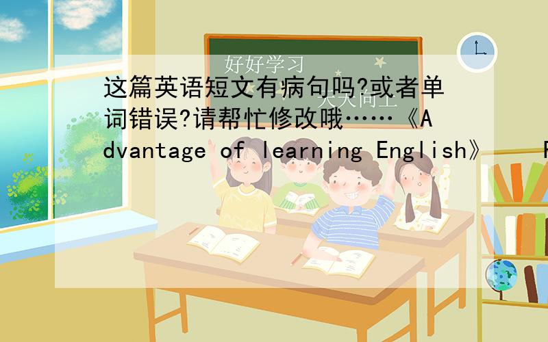 这篇英语短文有病句吗?或者单词错误?请帮忙修改哦……《Advantage of learning English》　　Recently,many students are argue a question if they need to learning English .I think it's the far outweigh the disadvantage to learn E