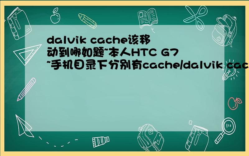 dalvik cache该移动到哪如题~本人HTC G7~手机目录下分别有cache/dalvik cachedata/dalvik cachesd-ext/dalvik cache到底哪个文件夹才是真的~哪个可以删哪个不可以删~本人曾经刷过dalvik cache.zip 还有app2sd.zip mount