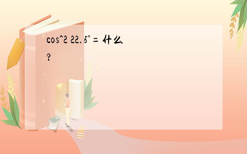 cos^2 22.5°=什么?