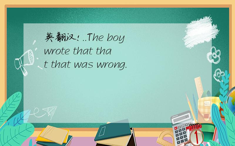 英翻汉!..The boy wrote that that that was wrong.