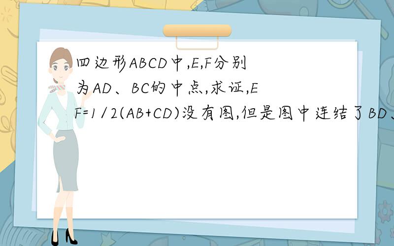 四边形ABCD中,E,F分别为AD、BC的中点,求证,EF=1/2(AB+CD)没有图,但是图中连结了BD、AC、EF.且ABCD不是一个平行四边形.