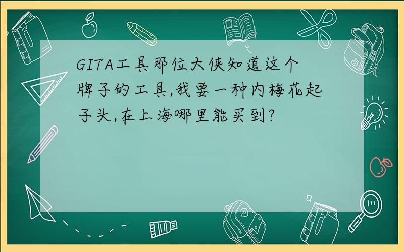 GITA工具那位大侠知道这个牌子的工具,我要一种内梅花起子头,在上海哪里能买到?