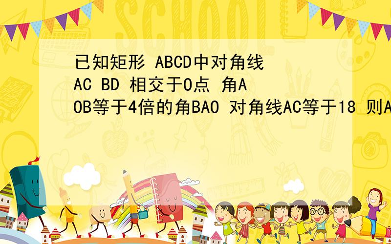 已知矩形 ABCD中对角线 AC BD 相交于O点 角AOB等于4倍的角BAO 对角线AC等于18 则AD的长