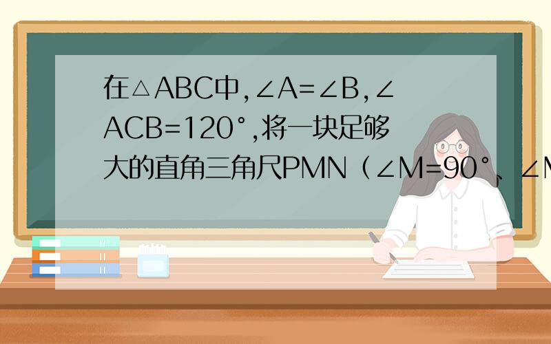 在△ABC中,∠A=∠B,∠ACB=120°,将一块足够大的直角三角尺PMN（∠M=90°、∠MPN=30°）按如图所示放置顶点P在线段AB上滑动,三角尺的直角边PM始终经过点C,并且与CB的夹角∠PCB=∠α,斜边PN交AC于点D.问