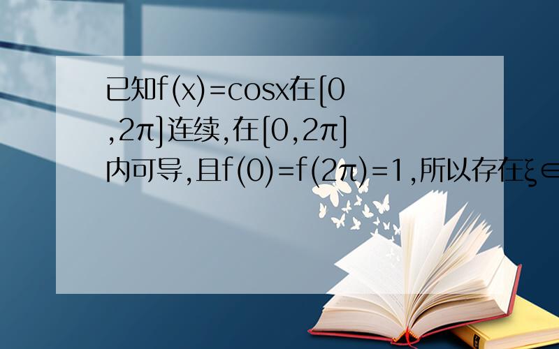 已知f(x)=cosx在[0,2π]连续,在[0,2π]内可导,且f(0)=f(2π)=1,所以存在ξ∈(0,2π),使得f′(ξ)=?A、f′(ξ)=1；B、f′(ξ)=2；C、f′(ξ)=0；D、f〃(ξ)=0