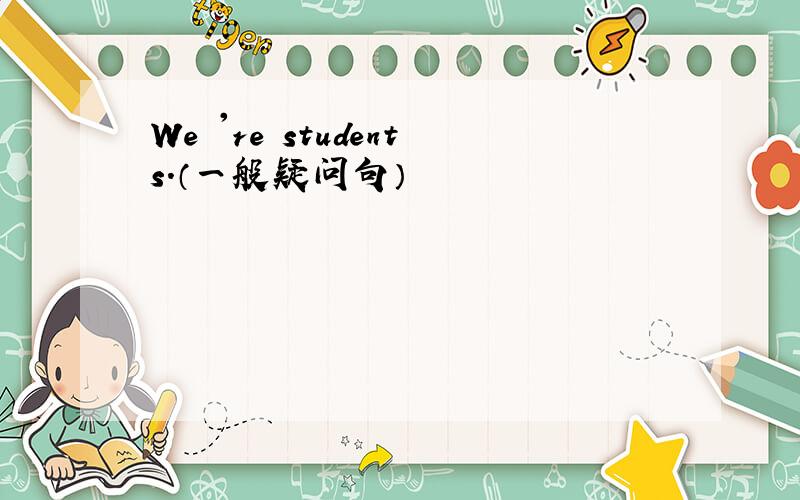 We 're students.（一般疑问句）