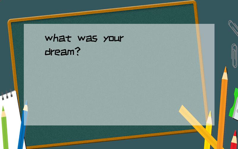 what was your dream?