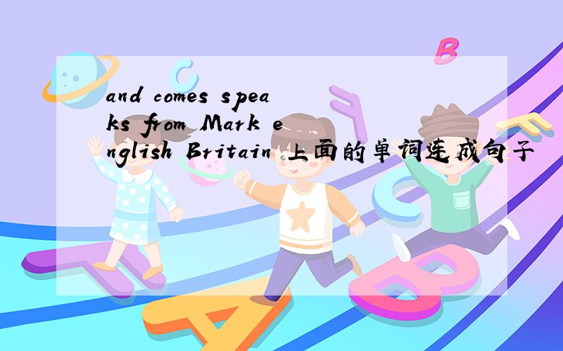 and comes speaks from Mark english Britain 上面的单词连成句子