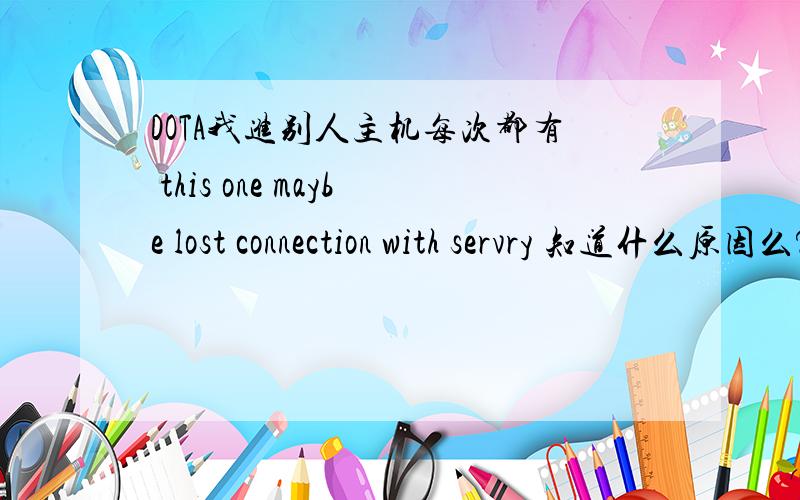 DOTA我进别人主机每次都有 this one maybe lost connection with servry 知道什么原因么?dota我进别人主机每次都有 this one maybe lost connection with servry 知道什么原因么?