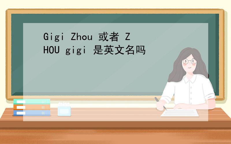 Gigi Zhou 或者 ZHOU gigi 是英文名吗