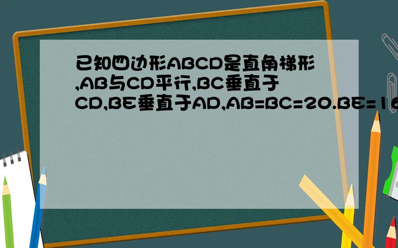 已知四边形ABCD是直角梯形,AB与CD平行,BC垂直于CD,BE垂直于AD,AB=BC=20.BE=16,求AD长度