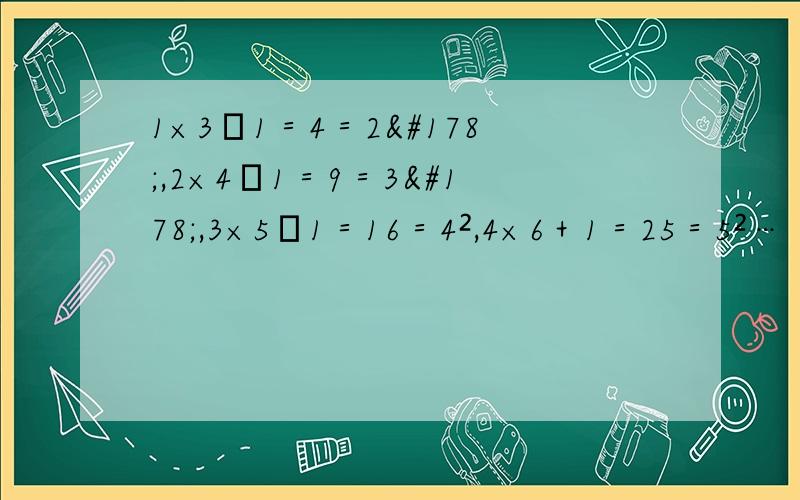 1×3﹢1＝4＝2²,2×4﹢1＝9＝3²,3×5﹢1＝16＝4²,4×6＋1＝25＝5²…（1）请根据你发现的规律填空：6×8﹢1＝﹙﹚²；（2）用含n的等式表示上面的规律：____________；（3）用找到的规