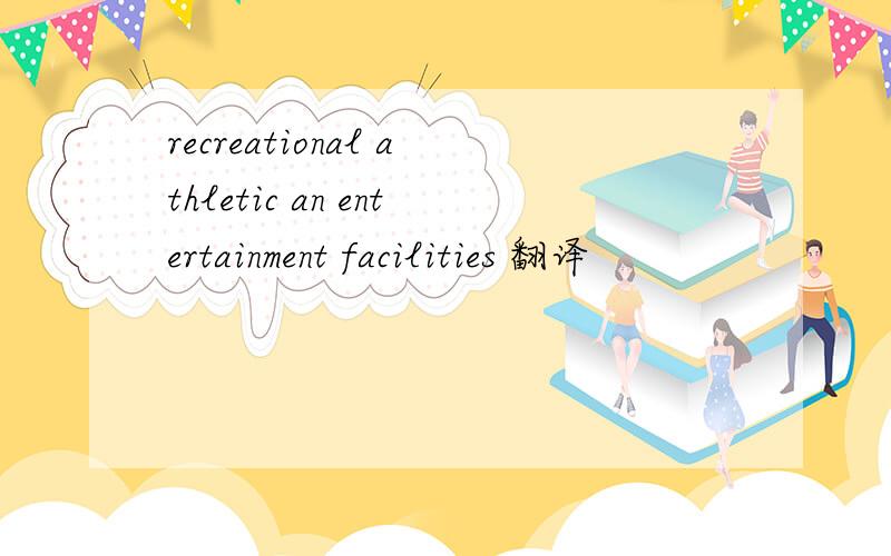 recreational athletic an entertainment facilities 翻译