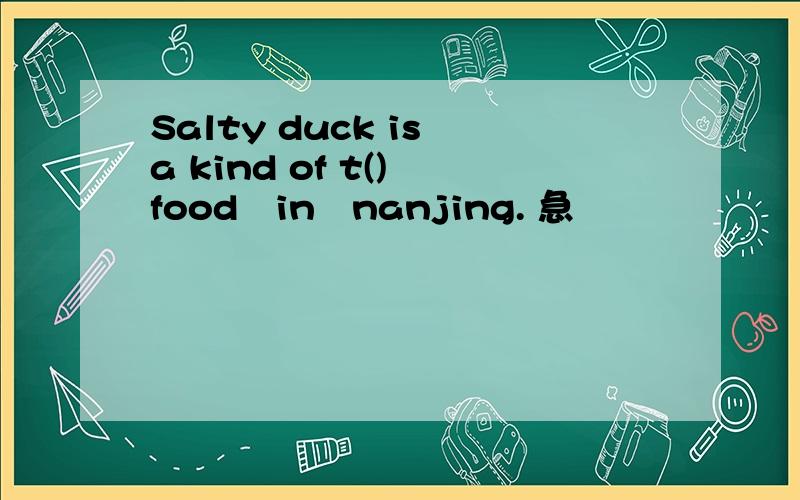Salty duck is a kind of t() food　in　nanjing. 急