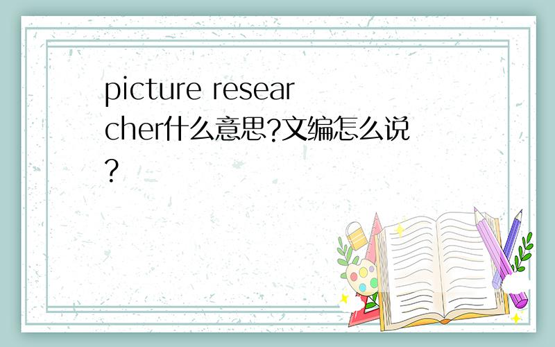 picture researcher什么意思?文编怎么说?