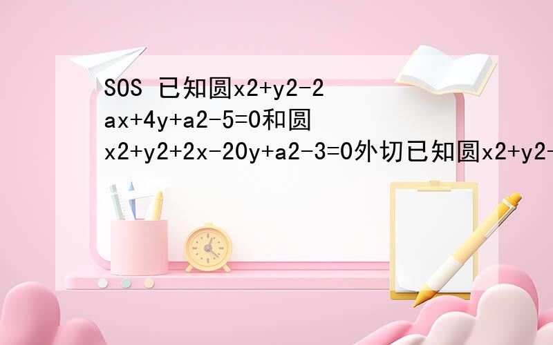 SOS 已知圆x2+y2-2ax+4y+a2-5=0和圆x2+y2+2x-20y+a2-3=0外切已知圆x2+y2-2ax+4y+a2-5=0和圆x2+y2+2x-20y+a2-3=0外切,求a.